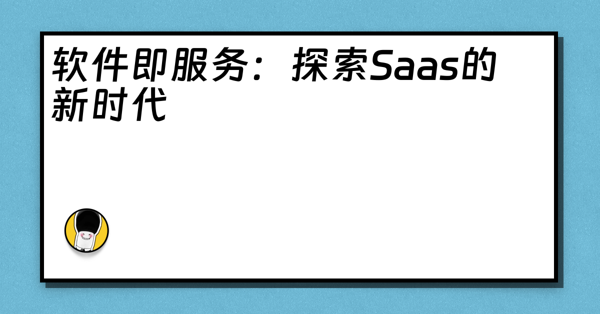 软件即服务：探索Saas的新时代