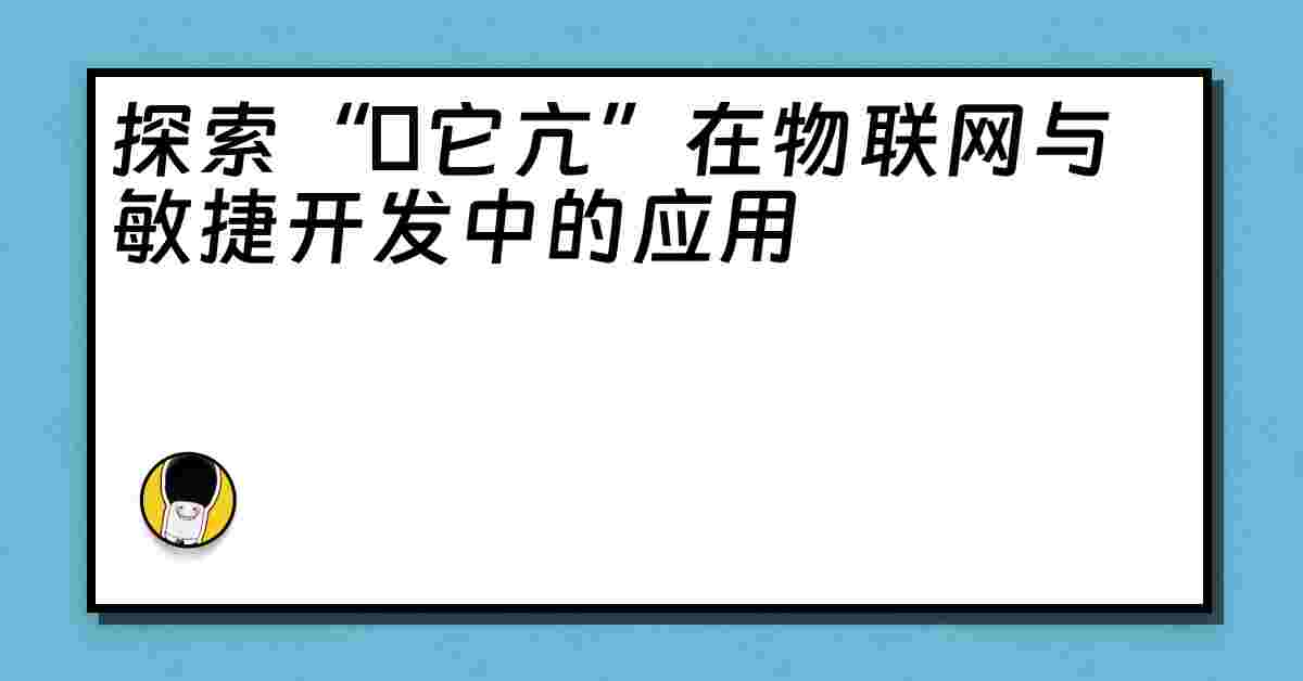 探索“哋它亢”在物联网与敏捷开发中的应用