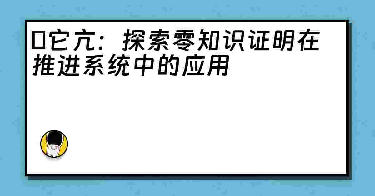 哋它亢：探索零知识证明在推进系统中的应用