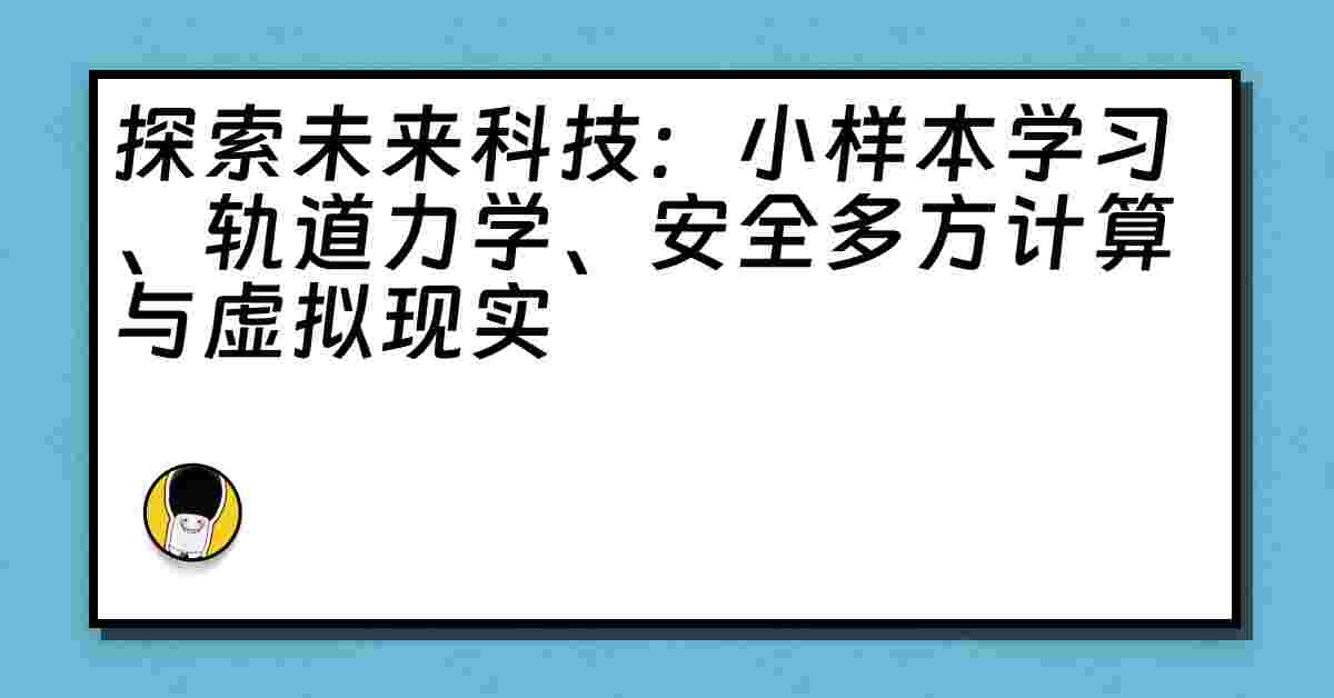 探索未来科技：小样本学习、轨道力学、安全多方计算与虚拟现实