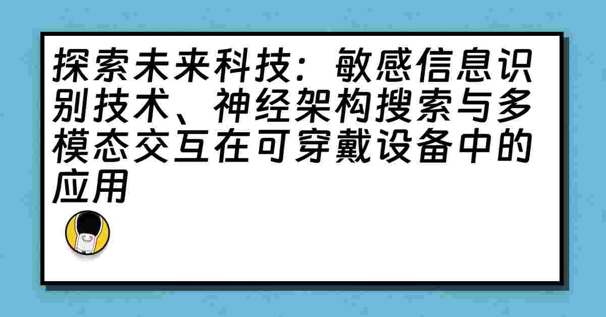 探索未来科技：敏感信息识别技术、神经架构搜索与多模态交互在可穿戴设备中的应用