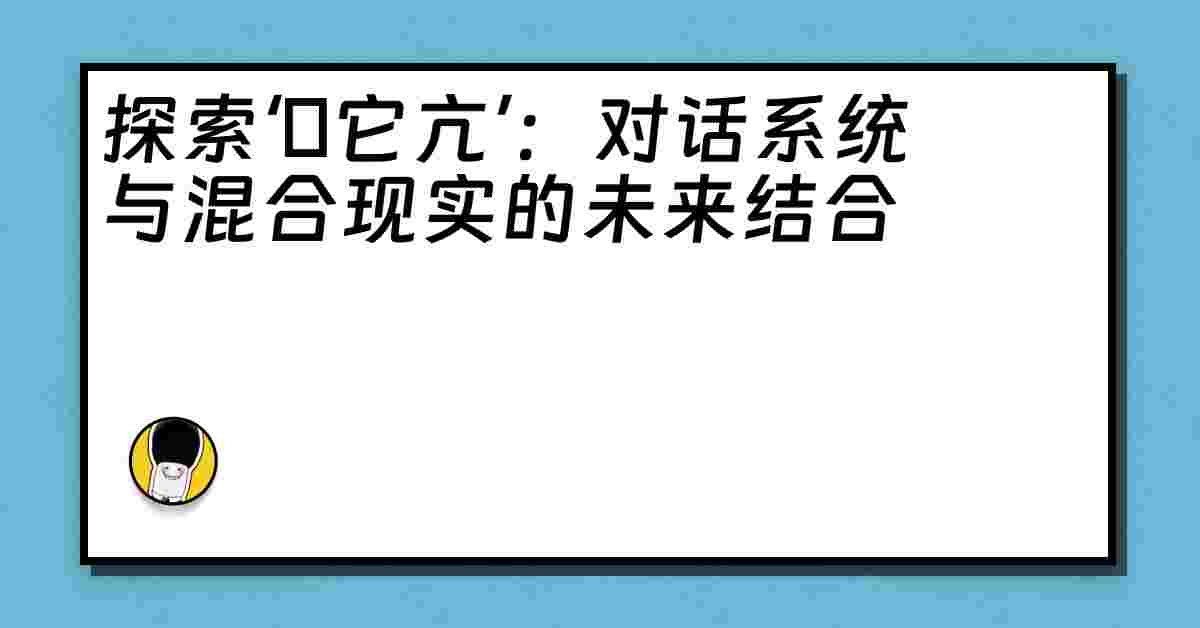 探索‘哋它亢’：对话系统与混合现实的未来结合