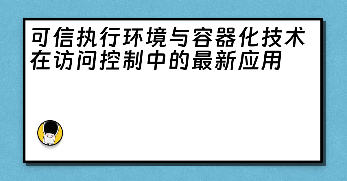 可信执行环境与容器化技术在访问控制中的最新应用