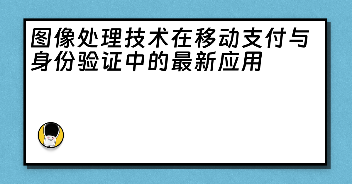 图像处理技术在移动支付与身份验证中的最新应用