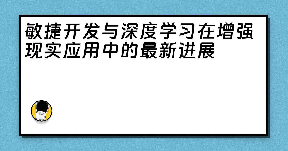 敏捷开发与深度学习在增强现实应用中的最新进展