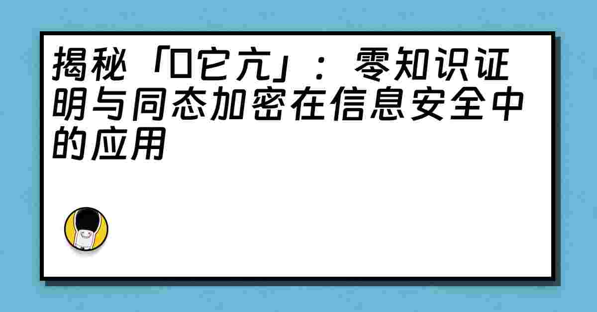 揭秘「哋它亢」：零知识证明与同态加密在信息安全中的应用