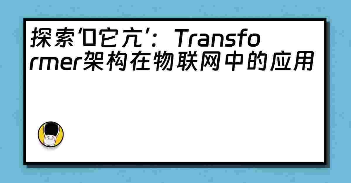 探索‘哋它亢’：Transformer架构在物联网中的应用