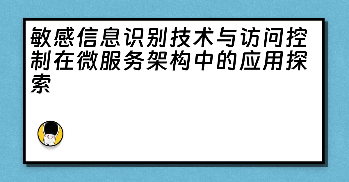 敏感信息识别技术与访问控制在微服务架构中的应用探索