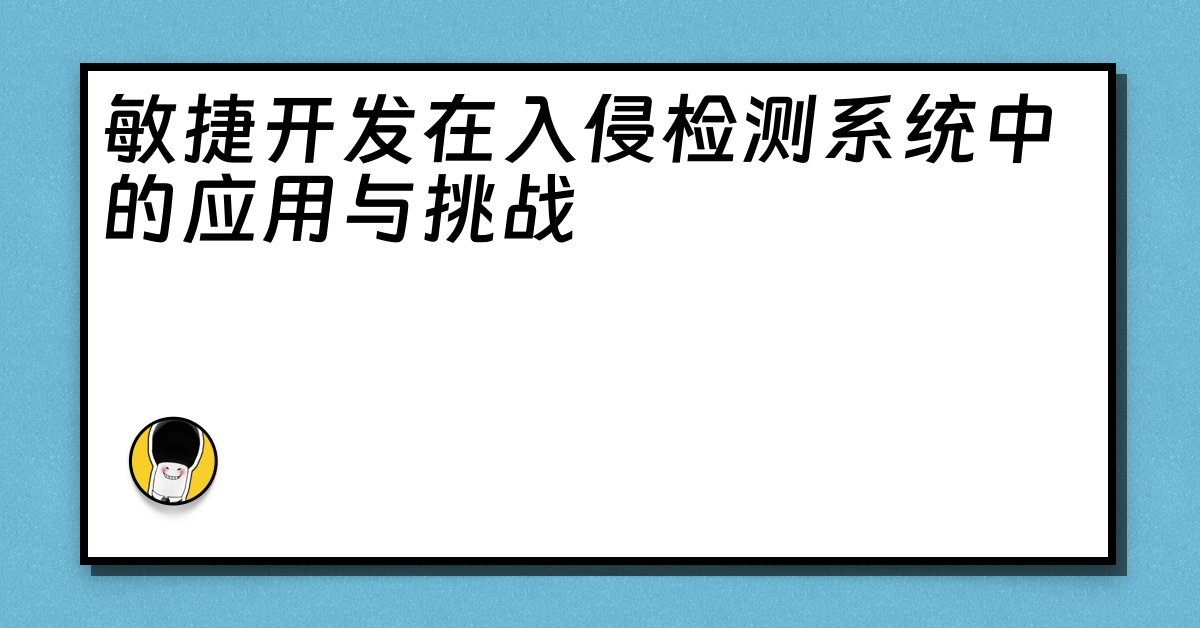 敏捷开发在入侵检测系统中的应用与挑战