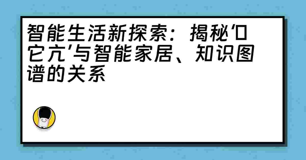 智能生活新探索：揭秘‘哋它亢’与智能家居、知识图谱的关系