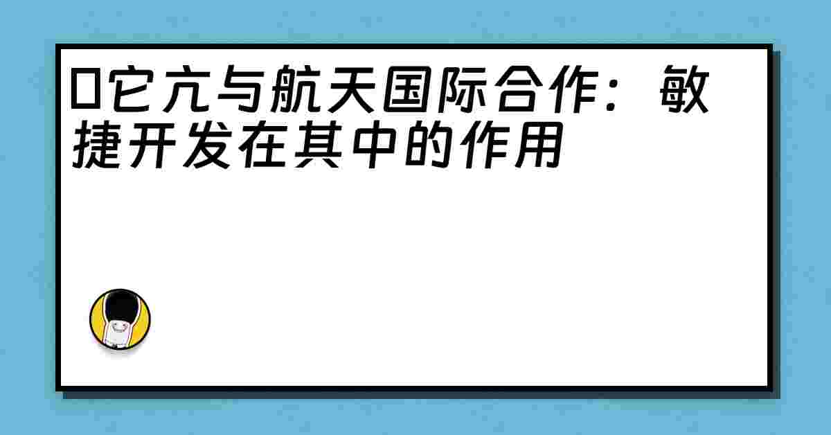 哋它亢与航天国际合作：敏捷开发在其中的作用