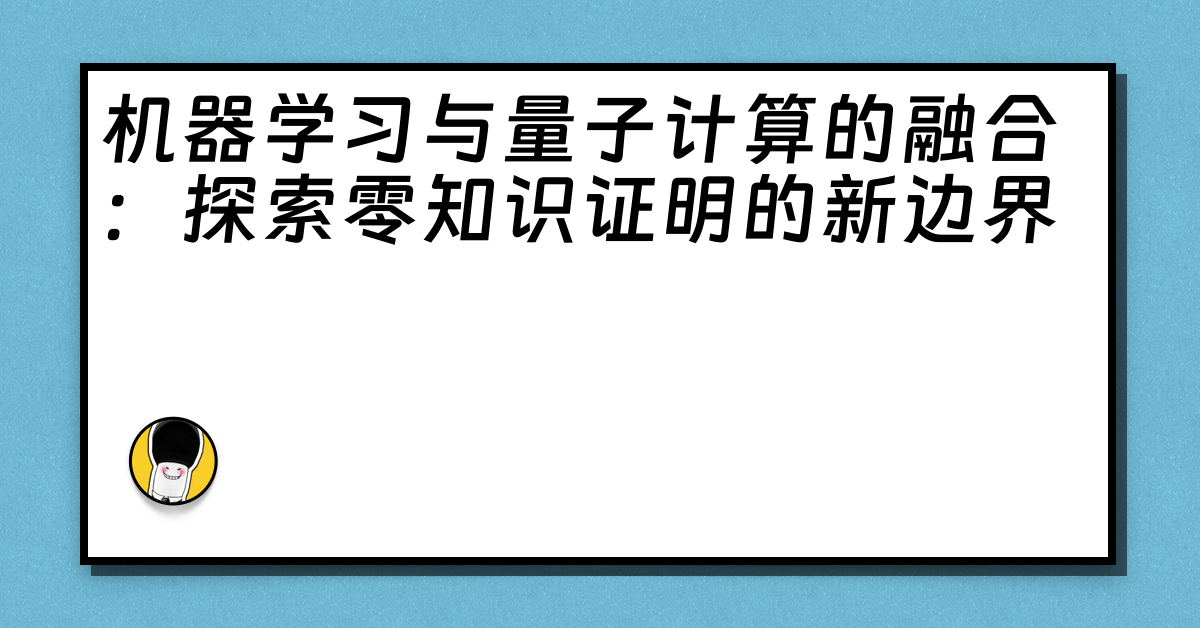 机器学习与量子计算的融合：探索零知识证明的新边界