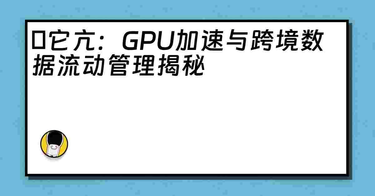 哋它亢：GPU加速与跨境数据流动管理揭秘