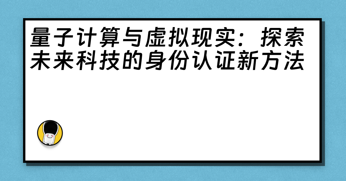 量子计算与虚拟现实：探索未来科技的身份认证新方法