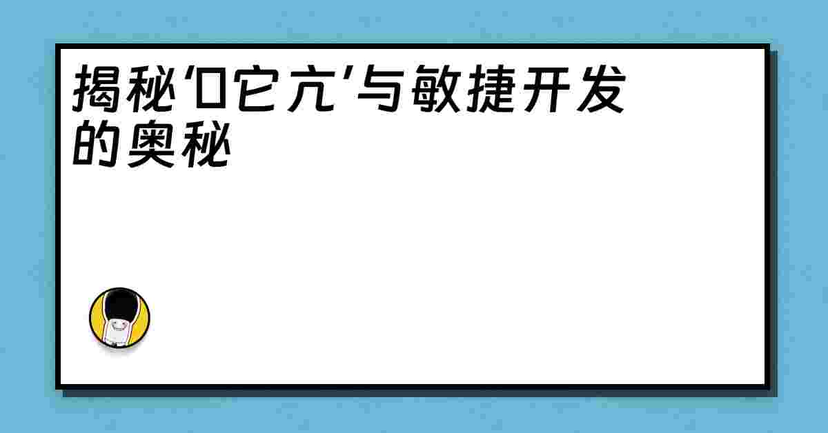 揭秘‘哋它亢’与敏捷开发的奥秘