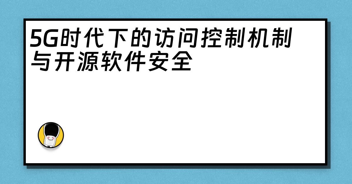 5G时代下的访问控制机制与开源软件安全