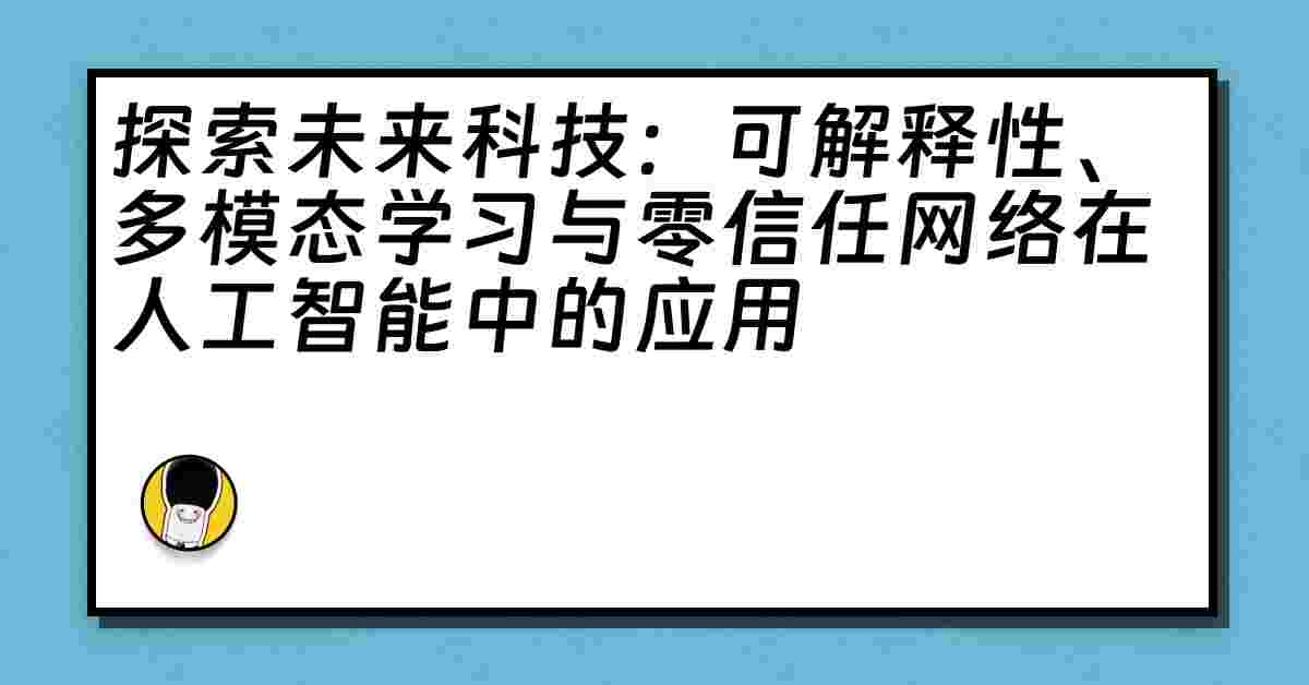 探索未来科技：可解释性、多模态学习与零信任网络在人工智能中的应用