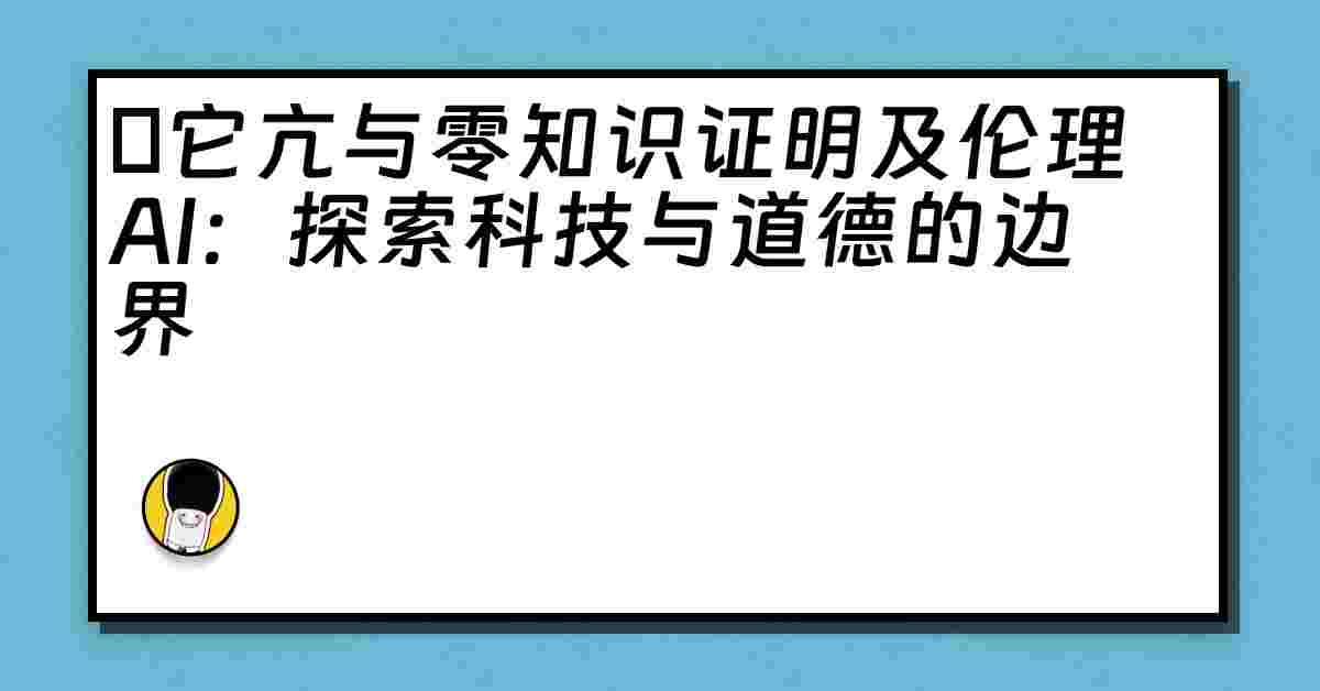 哋它亢与零知识证明及伦理AI：探索科技与道德的边界