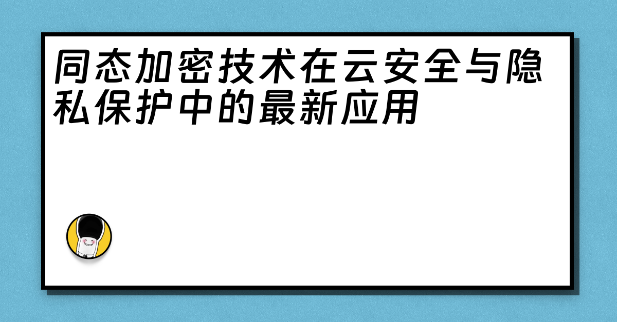 同态加密技术在云安全与隐私保护中的最新应用