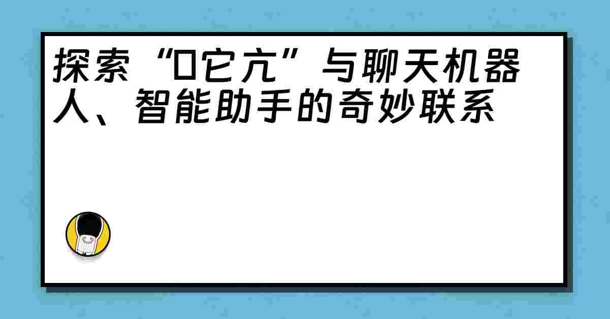 探索“哋它亢”与聊天机器人、智能助手的奇妙联系