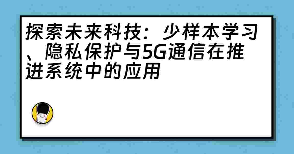 探索未来科技：少样本学习、隐私保护与5G通信在推进系统中的应用