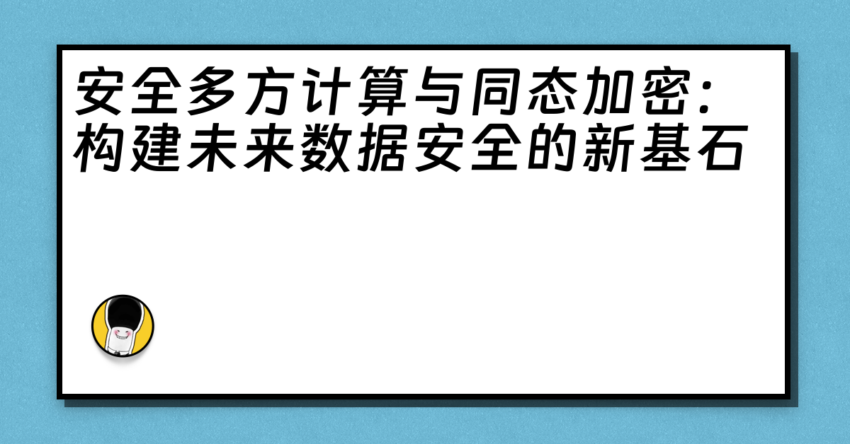 安全多方计算与同态加密：构建未来数据安全的新基石