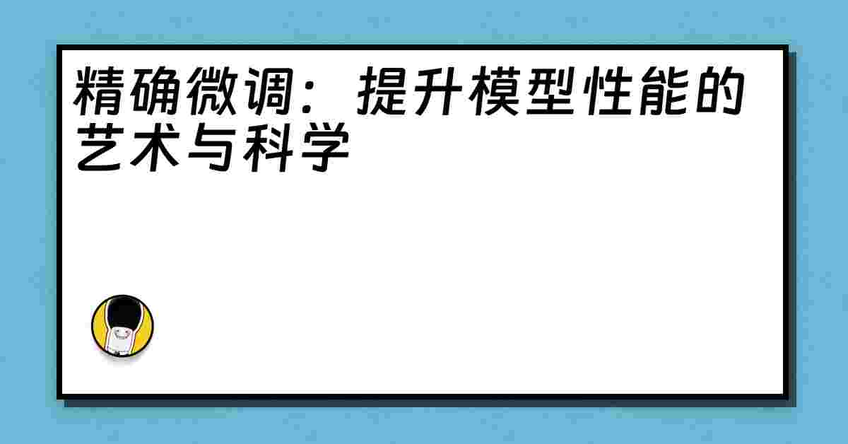 精确微调：提升模型性能的艺术与科学