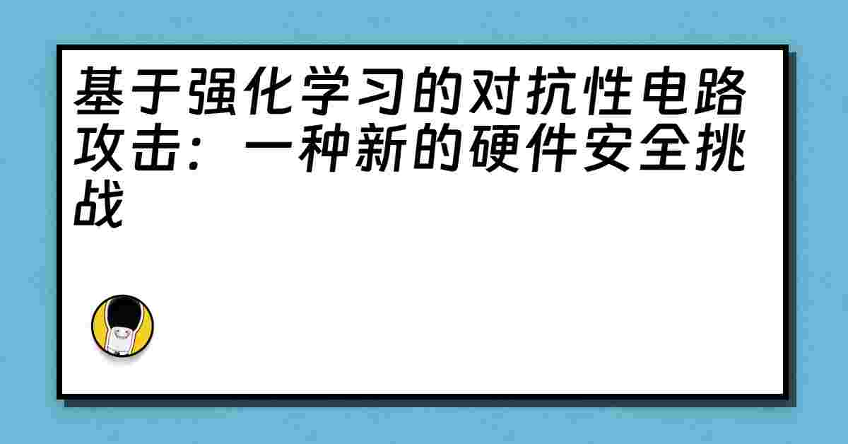 基于强化学习的对抗性电路攻击：一种新的硬件安全挑战