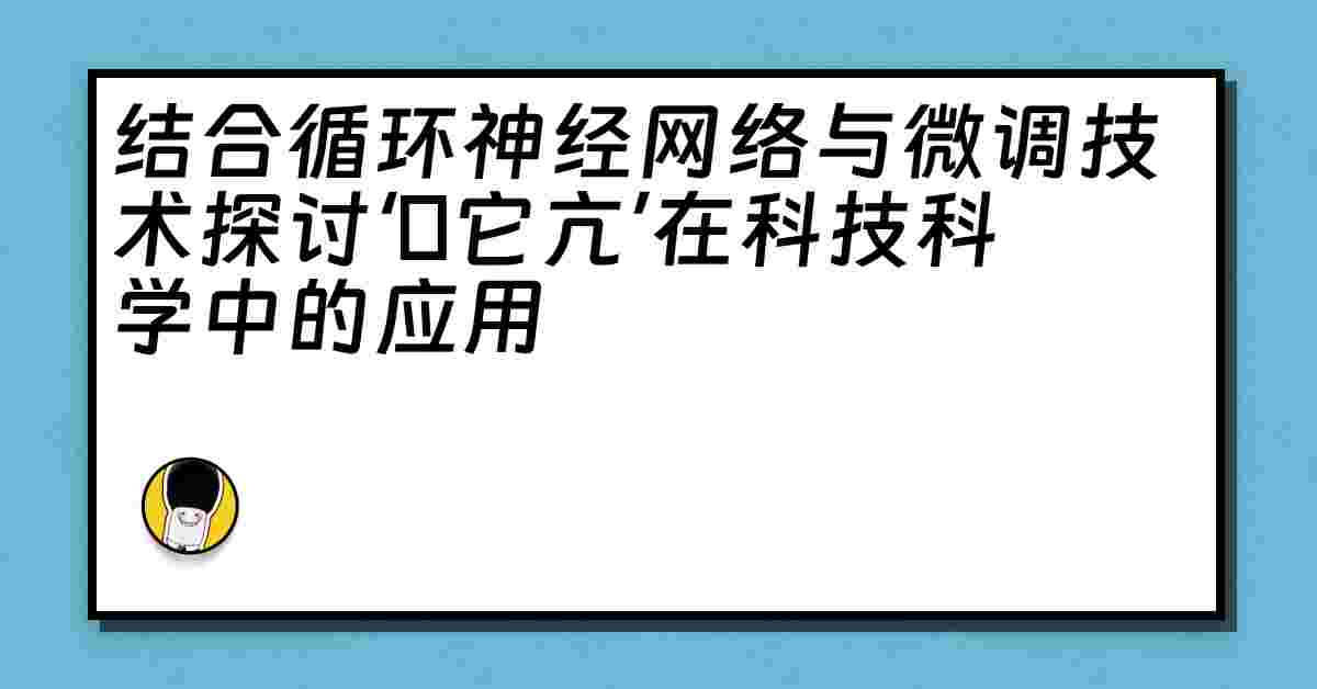 结合循环神经网络与微调技术探讨‘哋它亢’在科技科学中的应用