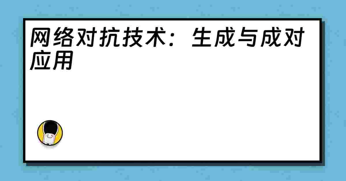 网络对抗技术：生成与成对应用