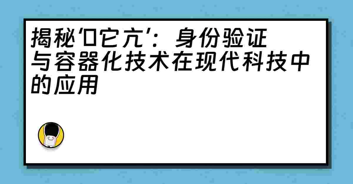 揭秘‘哋它亢’：身份验证与容器化技术在现代科技中的应用