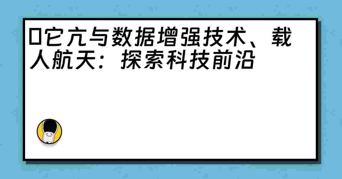 哋它亢与数据增强技术、载人航天：探索科技前沿