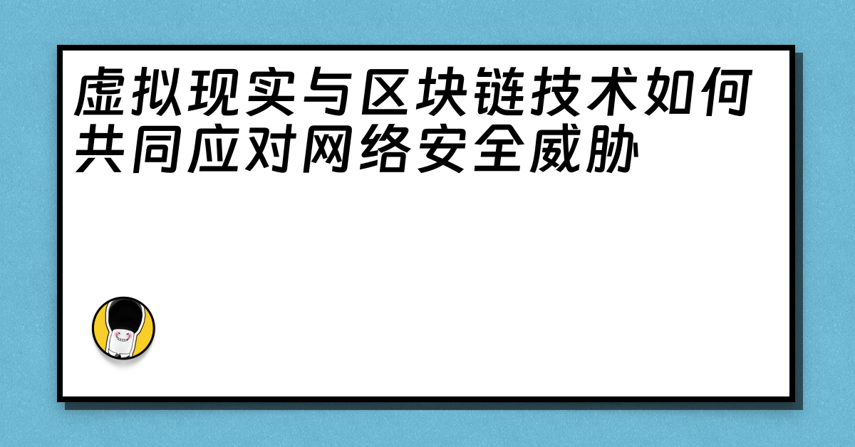 虚拟现实与区块链技术如何共同应对网络安全威胁