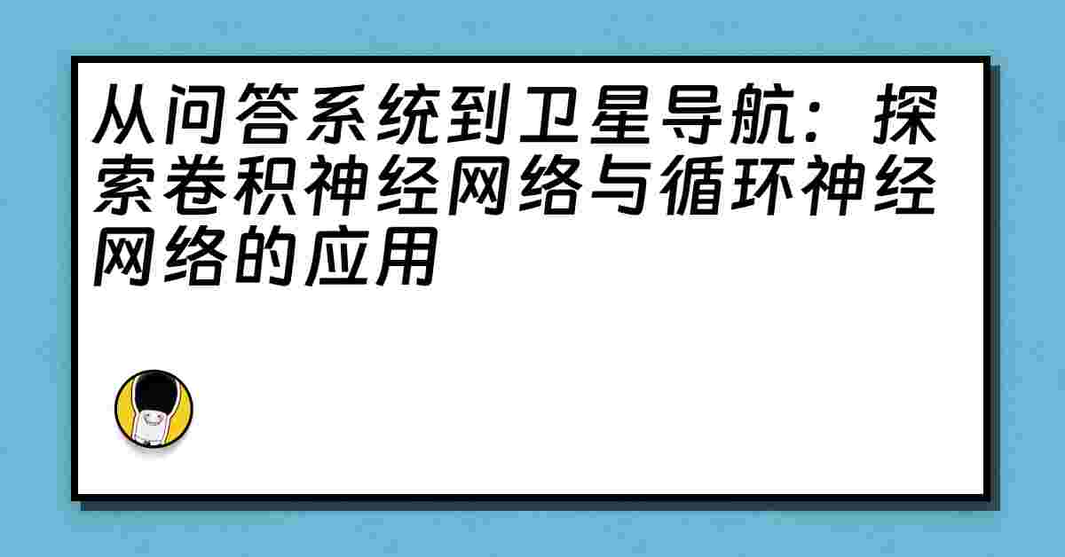 从问答系统到卫星导航：探索卷积神经网络与循环神经网络的应用