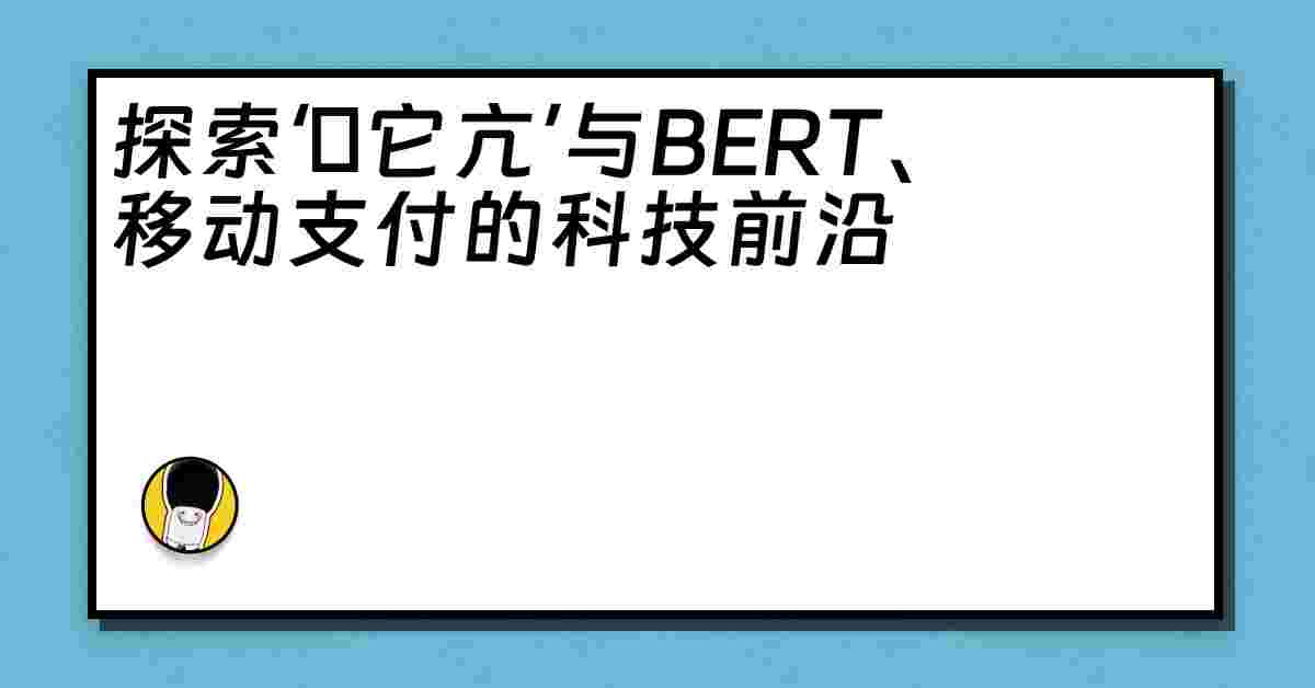 探索‘哋它亢’与BERT、移动支付的科技前沿