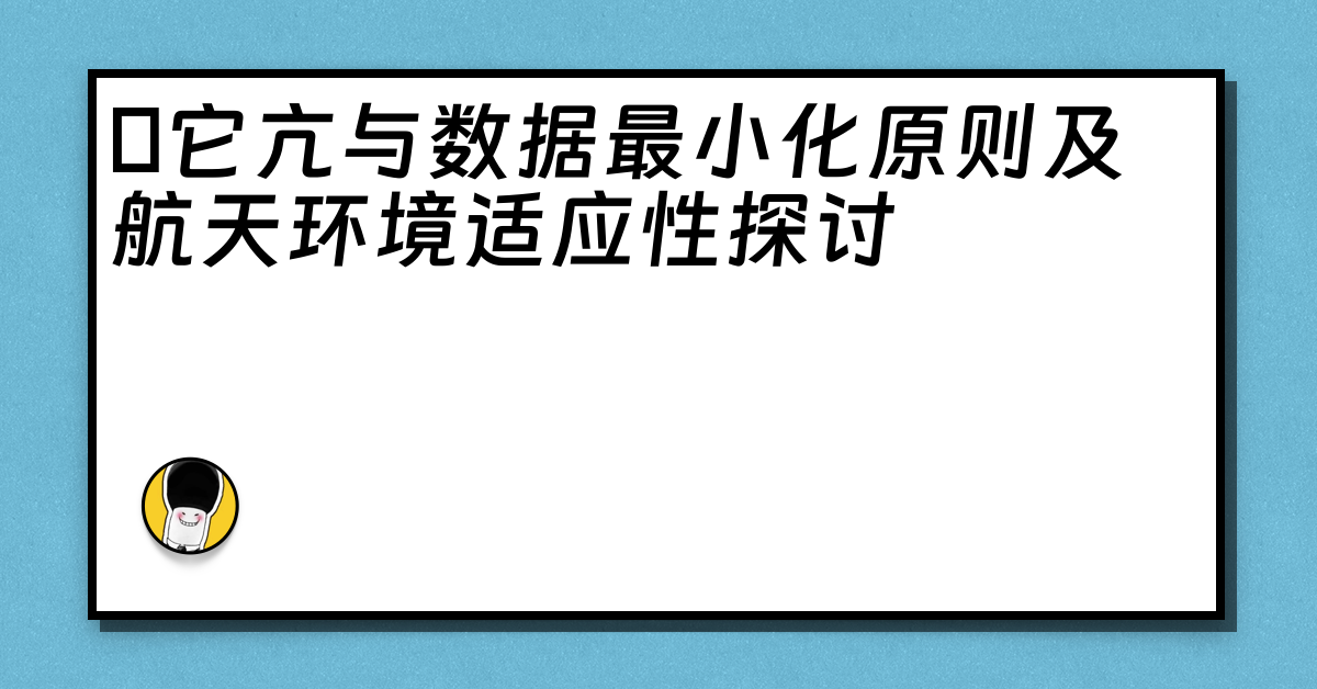 哋它亢与数据最小化原则及航天环境适应性探讨