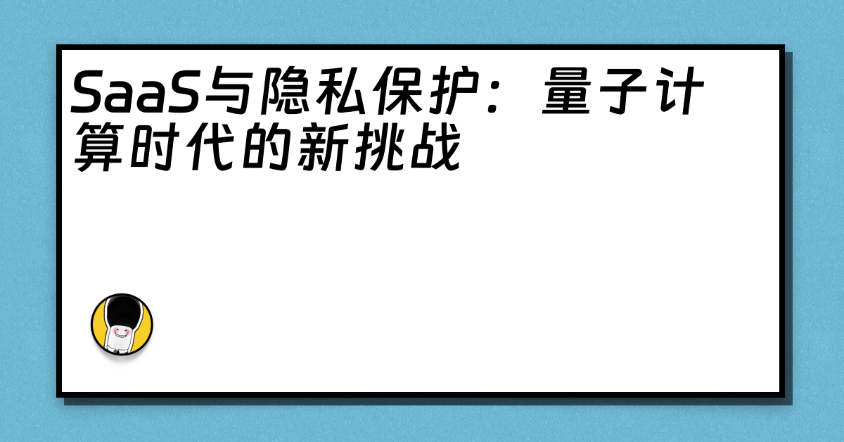 SaaS与隐私保护：量子计算时代的新挑战