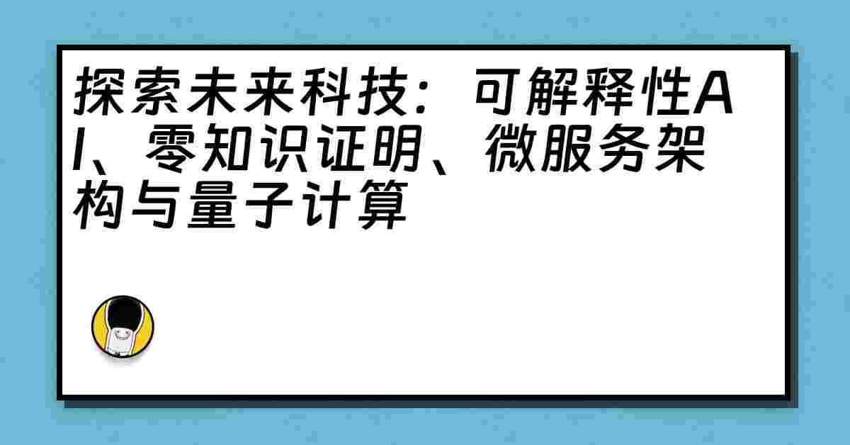 探索未来科技：可解释性AI、零知识证明、微服务架构与量子计算