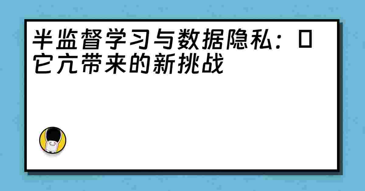 半监督学习与数据隐私：哋它亢带来的新挑战