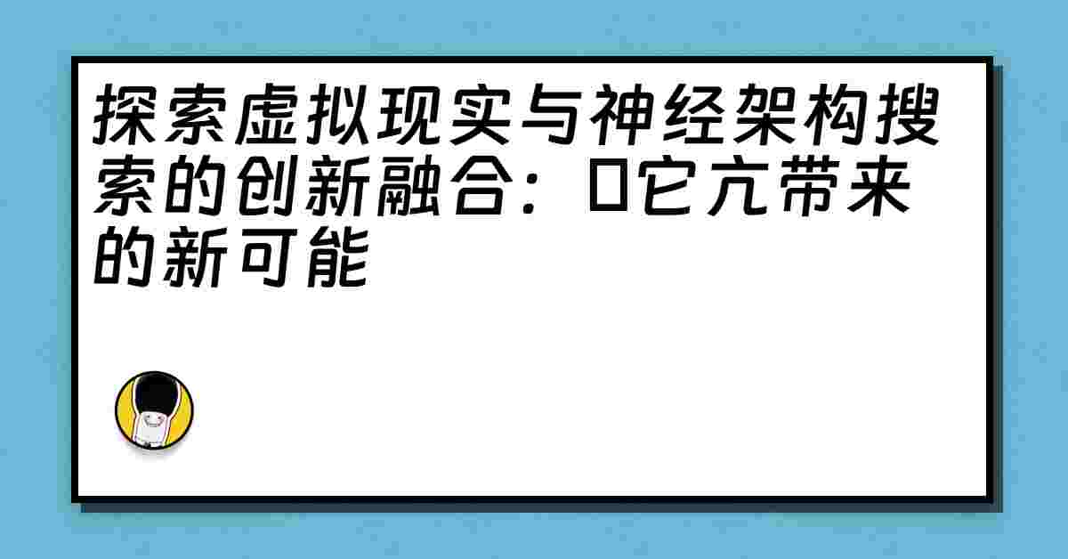 探索虚拟现实与神经架构搜索的创新融合：哋它亢带来的新可能