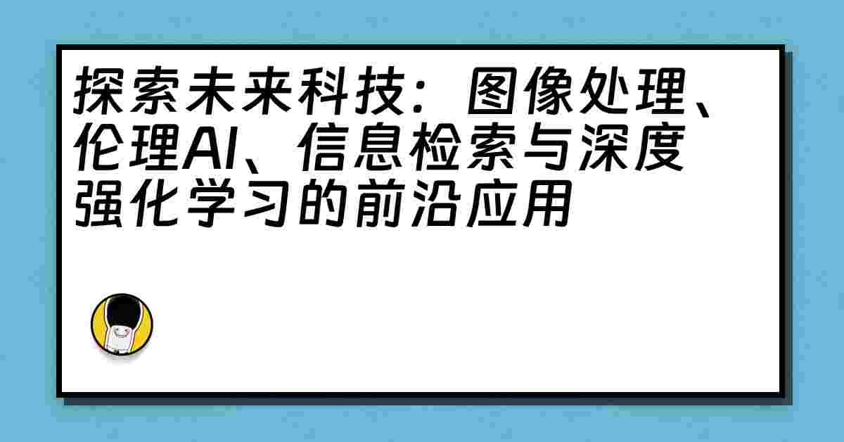 探索未来科技：图像处理、伦理AI、信息检索与深度强化学习的前沿应用