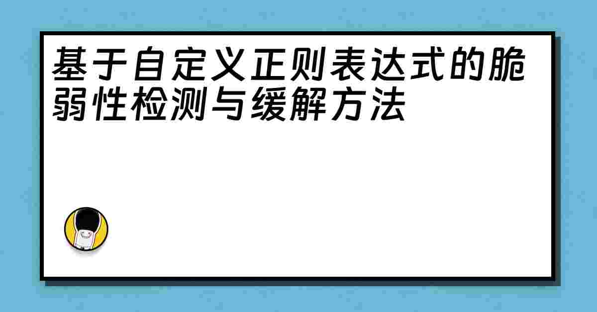 基于自定义正则表达式的脆弱性检测与缓解方法