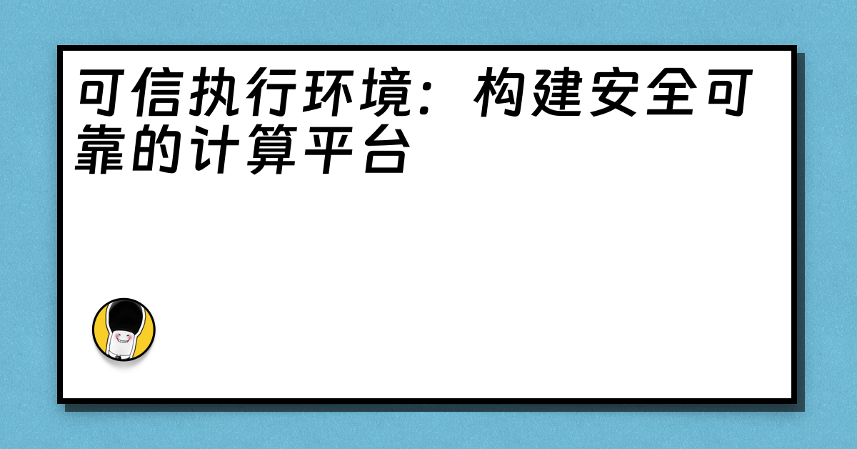 可信执行环境：构建安全可靠的计算平台