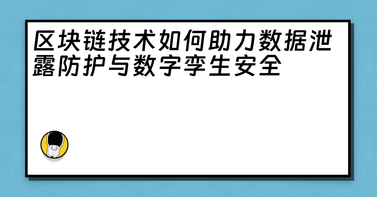 区块链技术如何助力数据泄露防护与数字孪生安全