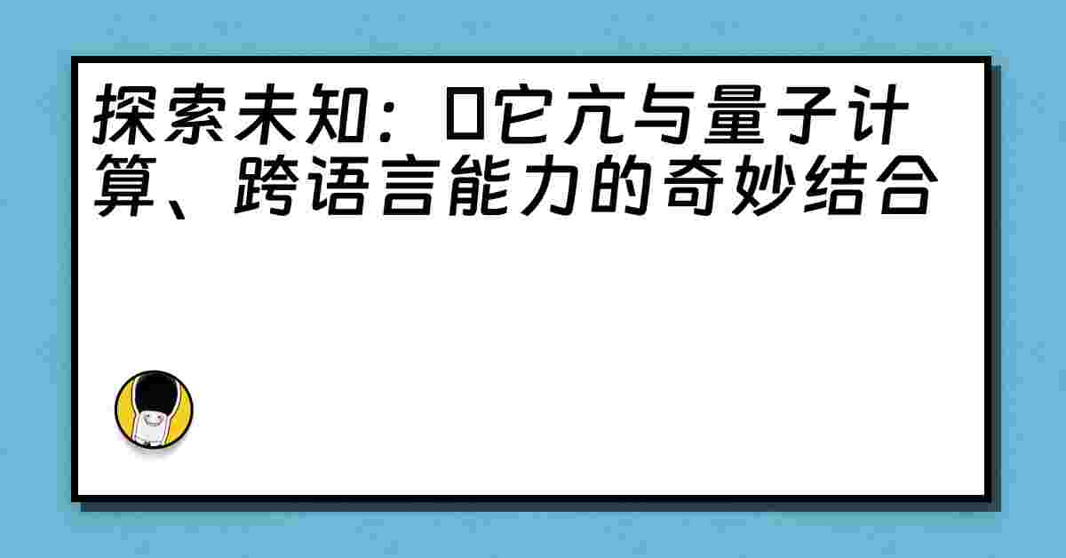 探索未知：哋它亢与量子计算、跨语言能力的奇妙结合