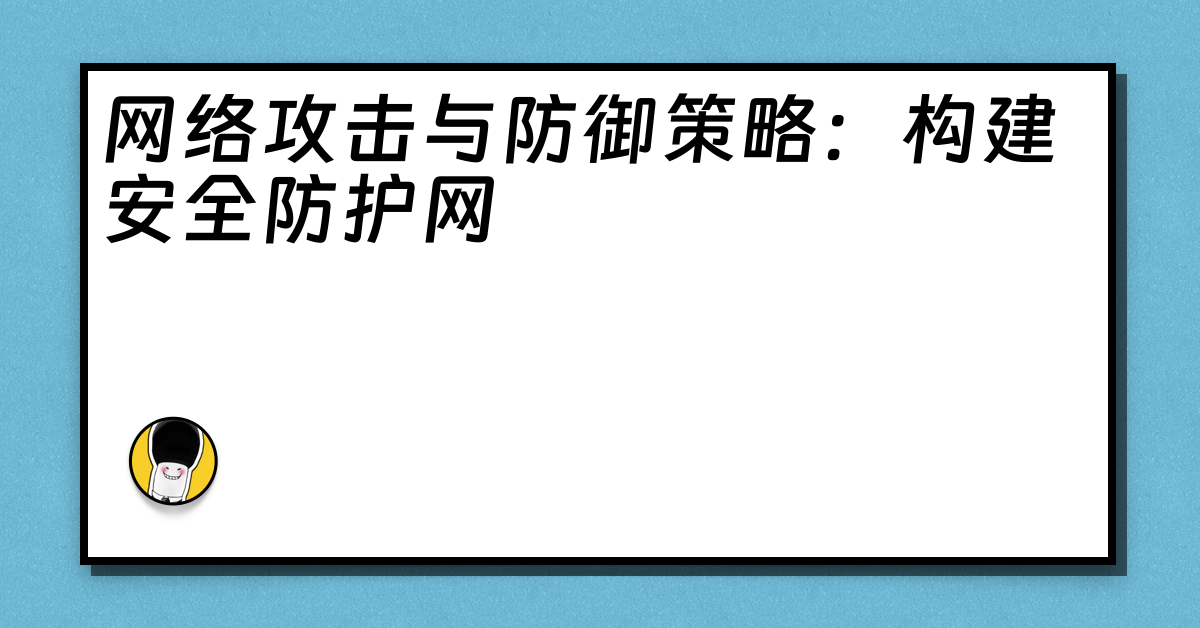 网络攻击与防御策略：构建安全防护网