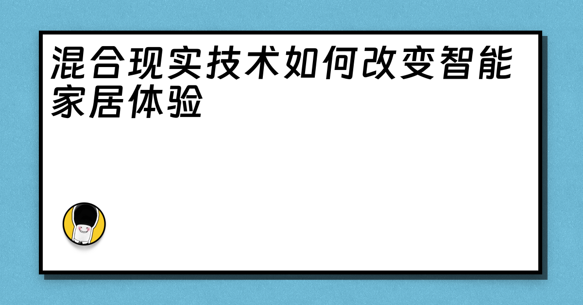 混合现实技术如何改变智能家居体验