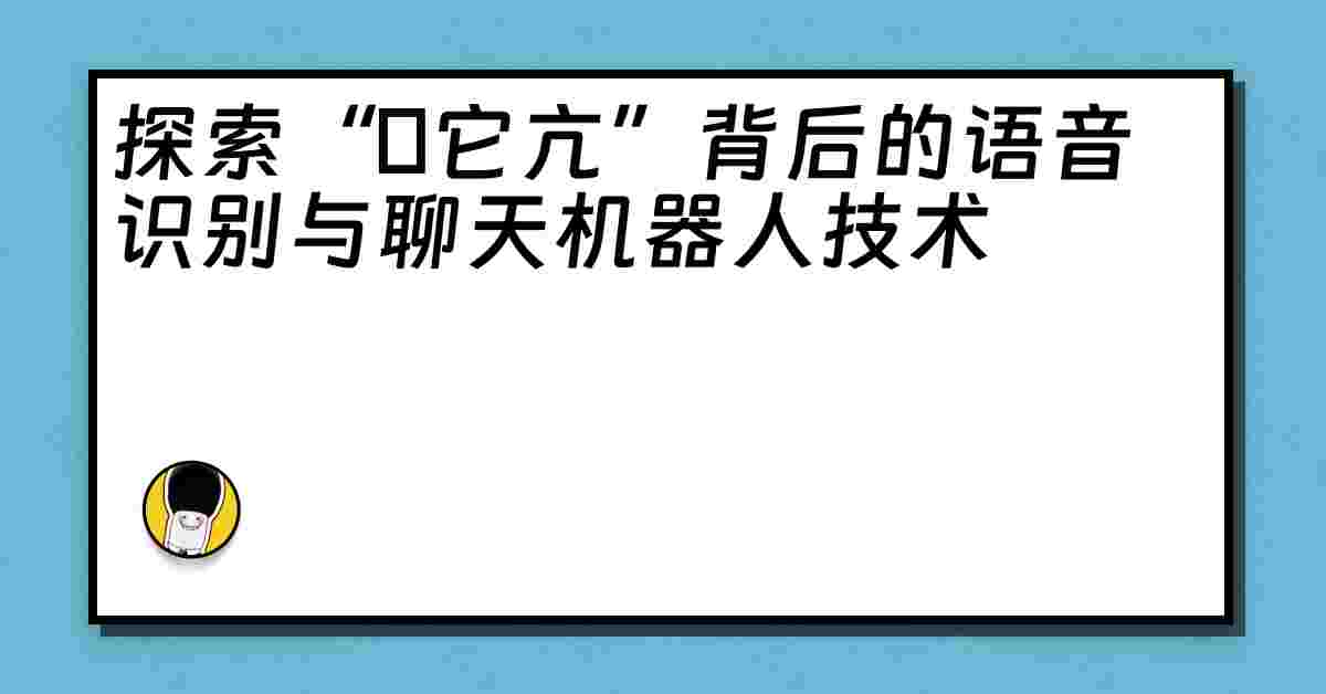 探索“哋它亢”背后的语音识别与聊天机器人技术