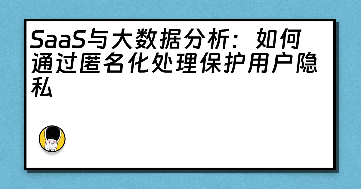 SaaS与大数据分析：如何通过匿名化处理保护用户隐私