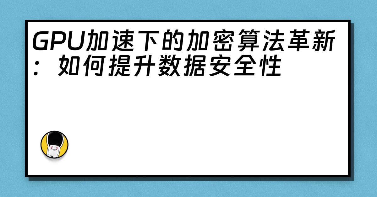 GPU加速下的加密算法革新：如何提升数据安全性